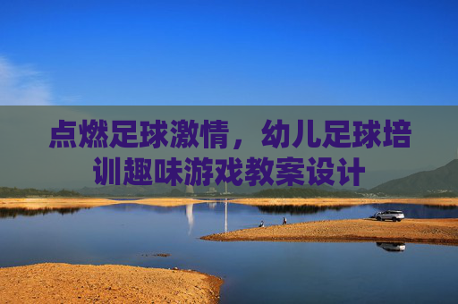 点燃足球激情,幼儿足球培训趣味游戏教案设计