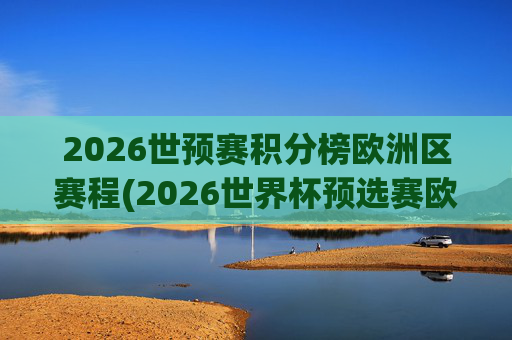 2026世预赛积分榜欧洲区赛程(2026世界杯预选赛欧洲区赛程)