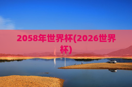 2058年世界杯(2026世界杯)