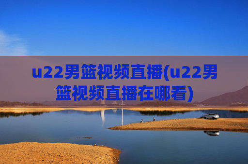 u22男篮视频直播(u22男篮视频直播在哪看)