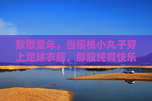 致敬童年,当樱桃小丸子穿上足球衣服,那股纯真快乐扑面而来