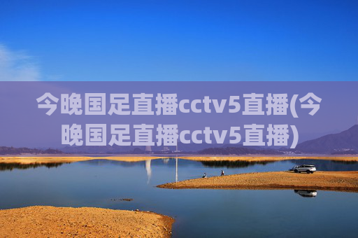 今晚国足直播cctv5直播(今晚国足直播cctv5直播)