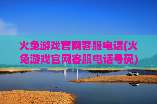 火兔游戏官网客服电话(火兔游戏官网客服电话号码)