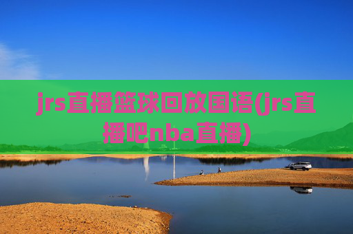 jrs直播篮球回放国语(jrs直播吧nba直播)