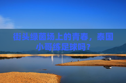 街头绿茵场上的青春,泰国小哥练足球吗?