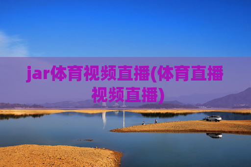 jar体育视频直播(体育直播 视频直播)