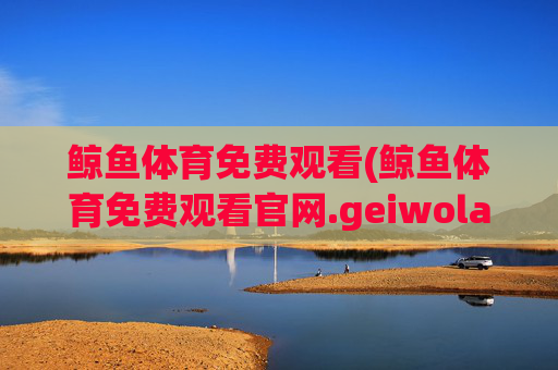 鲸鱼体育免费观看(鲸鱼体育免费观看官网.geiwolai.中国)(1)