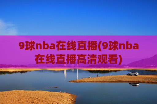 9球nba在线直播(9球nba在线直播高清观看)