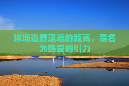 球场边最遥远的距离,是名为热爱的引力