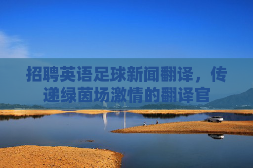 招聘英语足球新闻翻译,传递绿茵场激情的翻译官