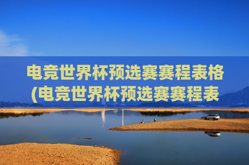 电竞世界杯预选赛赛程表格(电竞世界杯预选赛赛程表格图片)