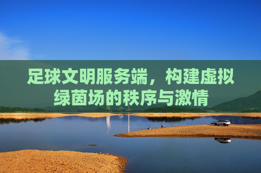足球文明服务端,构建虚拟绿茵场的秩序与激情