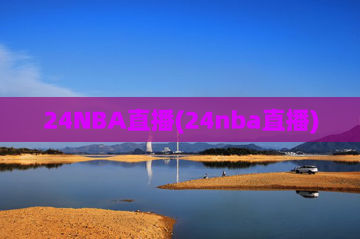 24NBA直播(24nba直播)