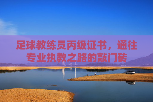 足球教练员丙级证书,通往专业执教之路的敲门砖