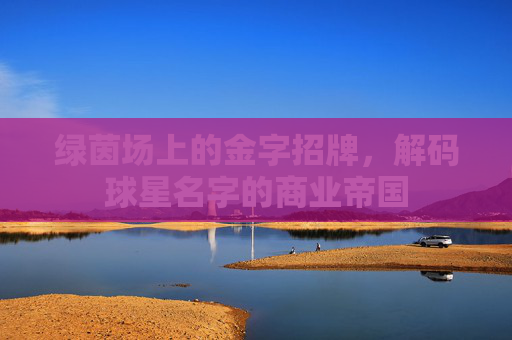 绿茵场上的金字招牌，解码球星名字的商业帝国