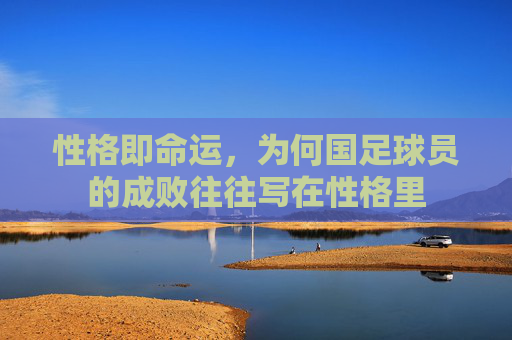 性格即命运，为何国足球员的成败往往写在性格里