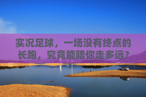 实况足球,一场没有终点的长跑,究竟能陪你走多远?