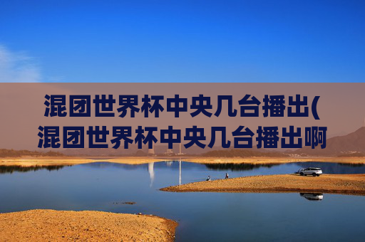 混团世界杯中央几台播出(混团世界杯中央几台播出啊)