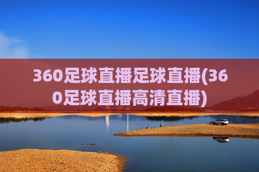 360足球直播足球直播(360足球直播高清直播)