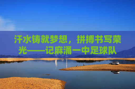 汗水铸就梦想,拼搏书写荣光——记麻涌一中足球队