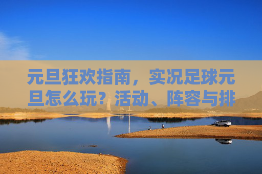 元旦狂欢指南，实况足球元旦怎么玩？活动、阵容与排位全攻略