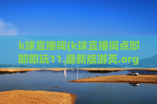 k球直播间(k球直播间点即即即玩11.最新版游页.org惠州市)