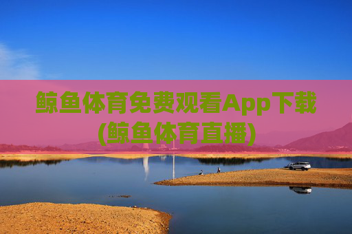 鲸鱼体育免费观看App下载(鲸鱼体育直播)