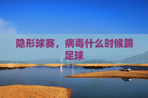 隐形球赛,病毒什么时候踢足球