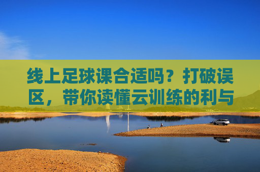 线上足球课合适吗?打破误区,带你读懂云训练的利与弊