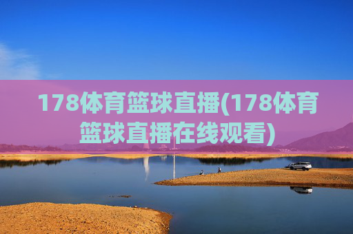 178体育篮球直播(178体育篮球直播在线观看)