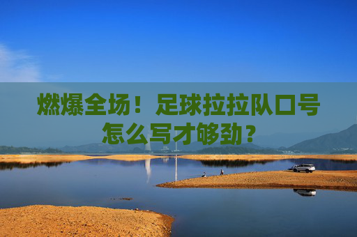 燃爆全场!足球拉拉队口号怎么写才够劲?