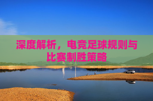 深度解析,电竞足球规则与比赛制胜策略