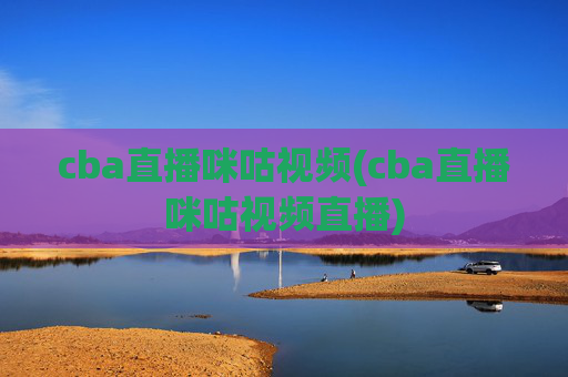 cba直播咪咕视频(cba直播咪咕视频直播)