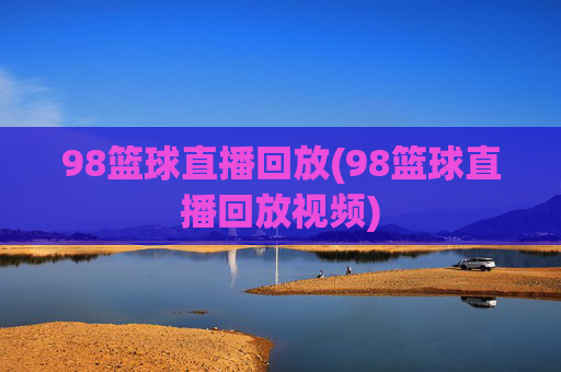 98篮球直播回放(98篮球直播回放视频)