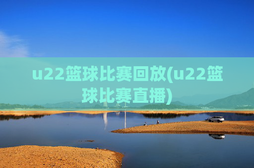 u22篮球比赛回放(u22篮球比赛直播)