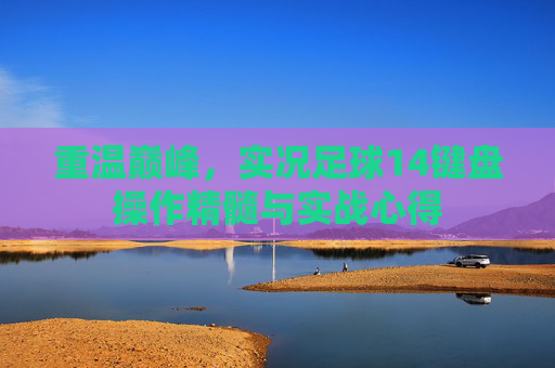 重温巅峰，实况足球14键盘操作精髓与实战心得
