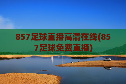857足球直播高清在线(857足球免费直播)