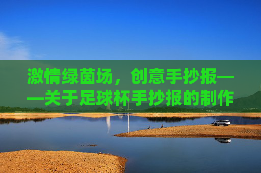 激情绿茵场，创意手抄报——关于足球杯手抄报的制作指南