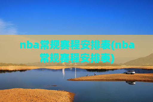 nba常规赛程安排表(nba常规赛程安排表)