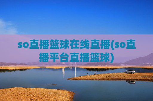 so直播篮球在线直播(so直播平台直播篮球)