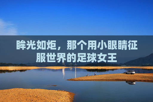 眸光如炬,那个用小眼睛征服世界的足球女王