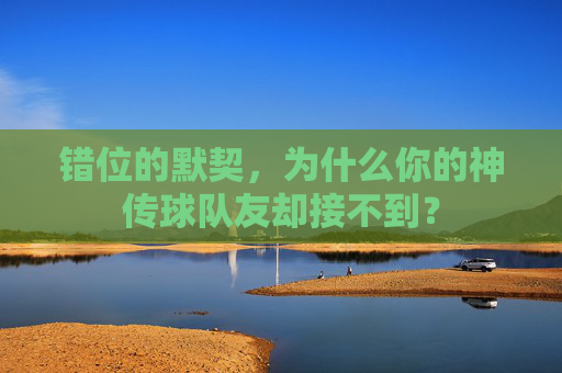 错位的默契,为什么你的神传球队友却接不到?
