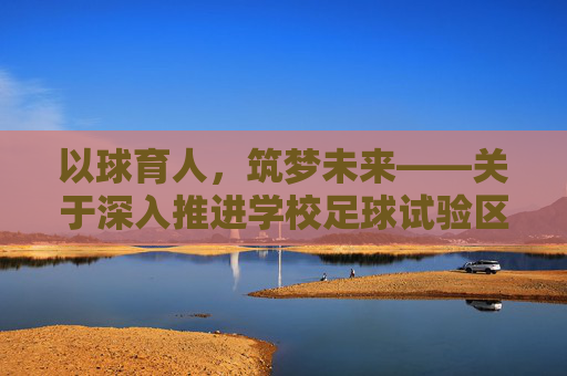 以球育人,筑梦未来——关于深入推进学校足球试验区设置的实施路径与思考