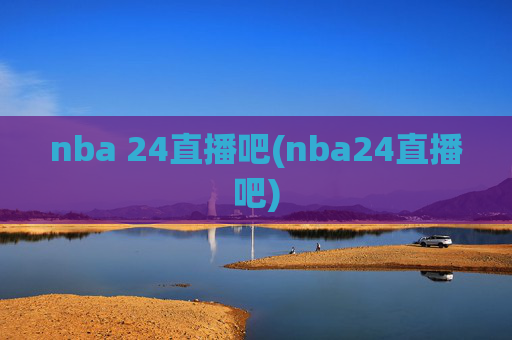 nba 24直播吧(nba24直播吧)