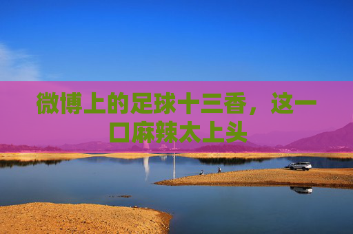 微博上的足球十三香,这一口麻辣太上头
