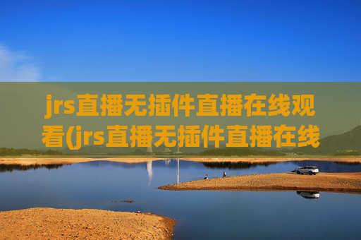 jrs直播无插件直播在线观看(jrs直播无插件直播在线观看蜘蛛直播)