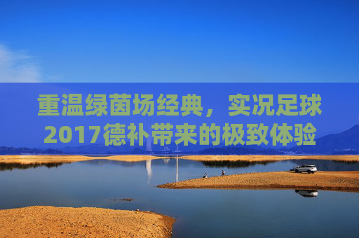 重温绿茵场经典,实况足球2017德补带来的极致体验