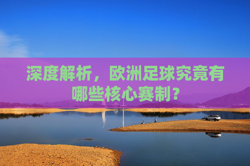 深度解析,欧洲足球究竟有哪些核心赛制?