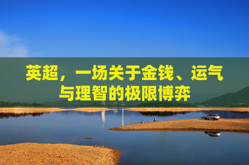 英超,一场关于金钱、运气与理智的极限博弈