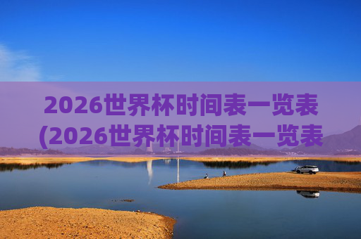 2026世界杯时间表一览表(2026世界杯时间表一览表图片)